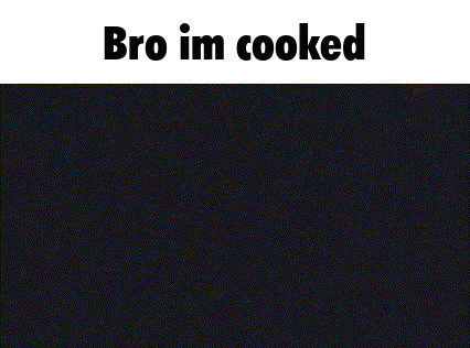 Black Background Bro Im Cooked