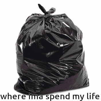 Black Garbage Bag Where Ima Spend My Life