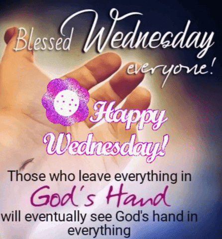 Blessed Wednesday Everyone Those Who Leave Everything In God 'S Hand Will Eventually See God 'S Hand In Everything . GIF