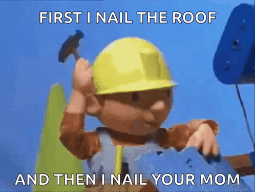 Bob the Builder Holding Hammer Saying First I Nail the Roof and Then I Nail Your Mom
