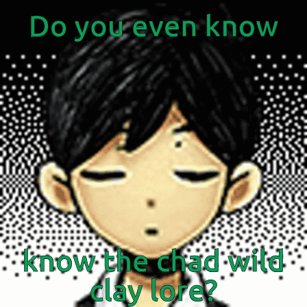 Boy Do You Even Know the Chad Wild Clay Lore