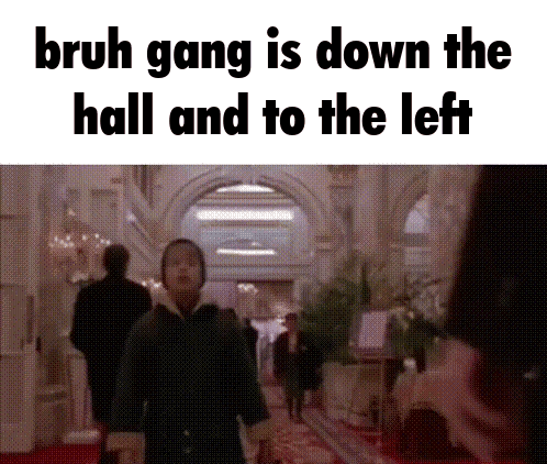 Bruh Gang Down the Hall and to the Left