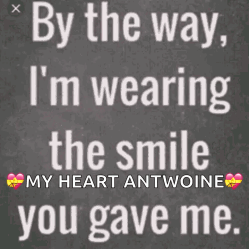 By The Way I 'M Wearing The Smile My Heart Antoine You Gave Me . GIF