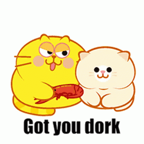 Cartoon Cat Eating Meat Next to Smaller Cat Saying Got You Dork