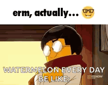 Cartoon Character With Glasses and Scarf Saying Erm Actually Watermelon Every Day Be Like