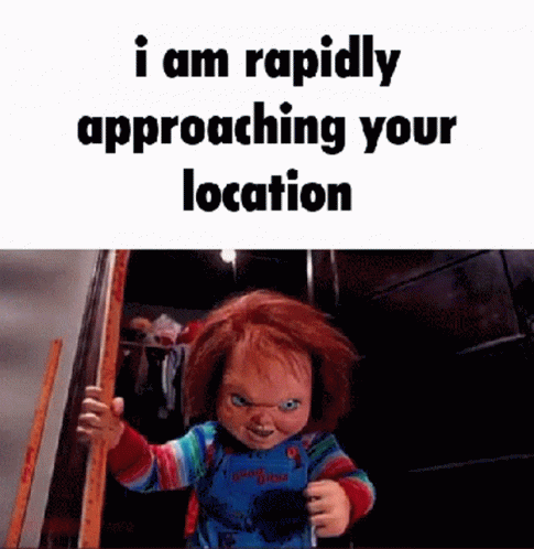 Chucky With I Am Rapidly Approaching Your Location