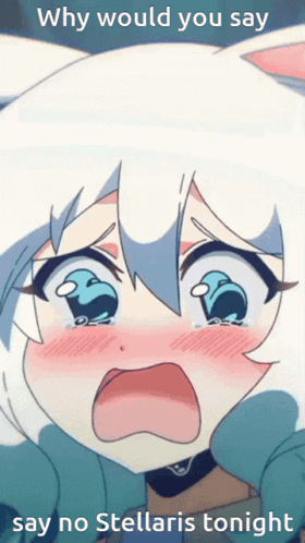 Crying Anime Girl Why Would You Say Say No Stellaris Tonight