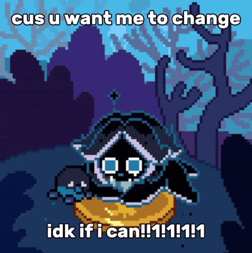 Cus You Want Me to Change IDK If I Can