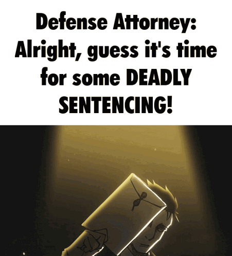 Defense Attorney Alright Guess It's Time For Some Deadly Sentencing