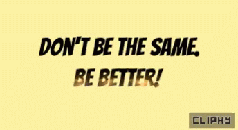 Don't Be The Same Be Better GIF