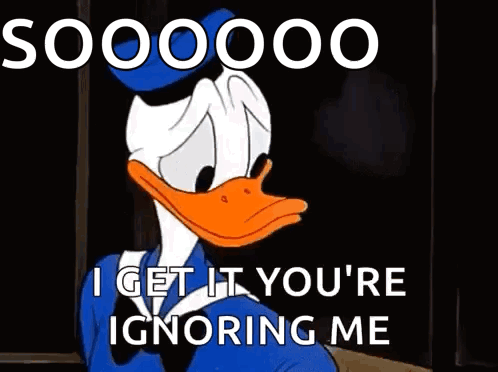 donald duck is making a funny face and saying `` soooooo i get it you 're ignoring me '' .