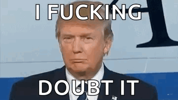 Donald Trump I Fucking Doubt It
