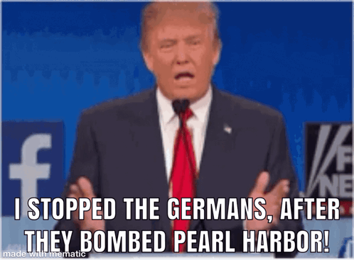 Donald Trump Is Giving A Speech And Says " I Stopped The Germans After They Bombed Pearl Harbor " .. GIF