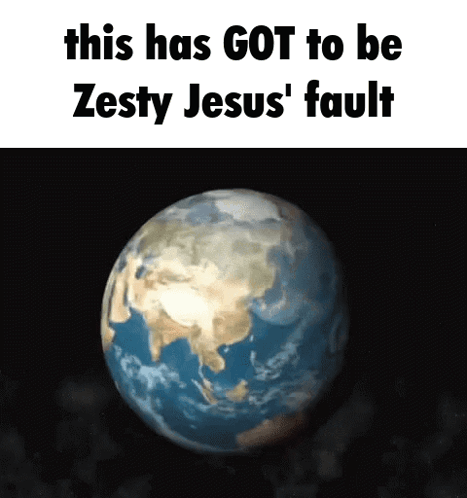 Earth This Has Got to Be Zesty Jesus' Fault