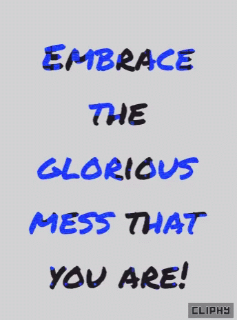 Embrace the Glorious Mess That You Are