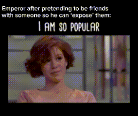Emperor After Pretending To Be Friends With Someone So He Can ' Expose ' Them : I Am So Popular GIF