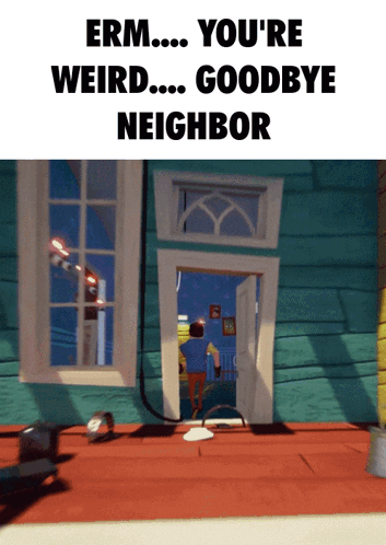 Erm You 'Re Weird Goodbye Neighbor Is Displayed On A Screen GIF