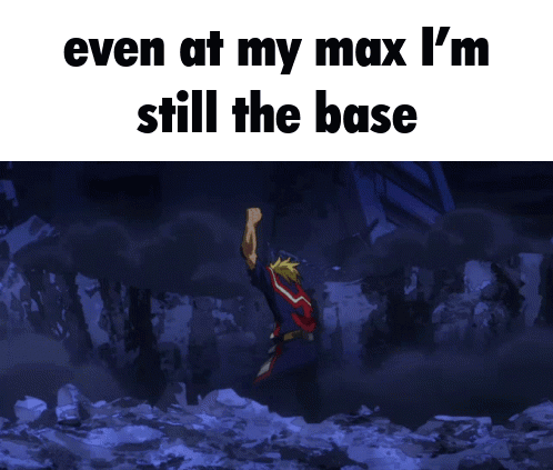 Even at My Max I'm Still the Base
