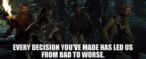 Every Decision Led Us From Bad To Worse GIF