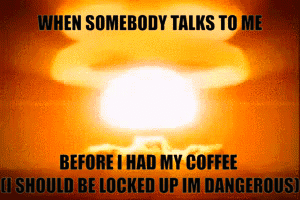 Explosion When Somebody Talks to Me Before I Had My Coffee