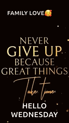 Family Love Never Give Up Because Great Things Take Time Hello Wednesday . GIF