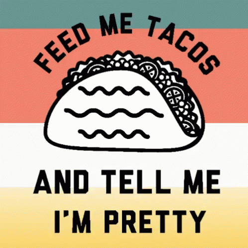Feed Me Tacos And Tell Me I'm Pretty GIF