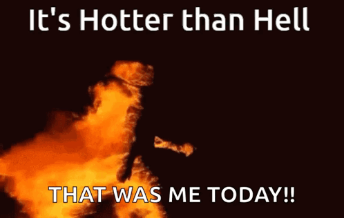 Fire It's Hotter Than Hell That Was Me Today
