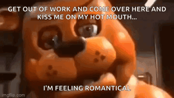 five nights at freddy 's freddy 's says get out of work and come over here and kiss me on my hot mouth