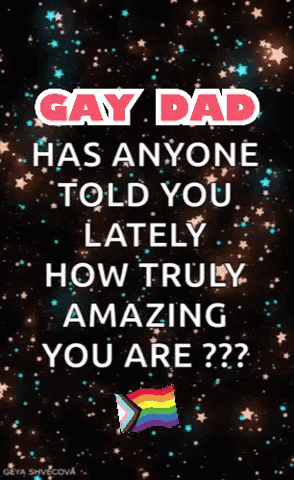 Gay Dad Telling You How Amazing You Are