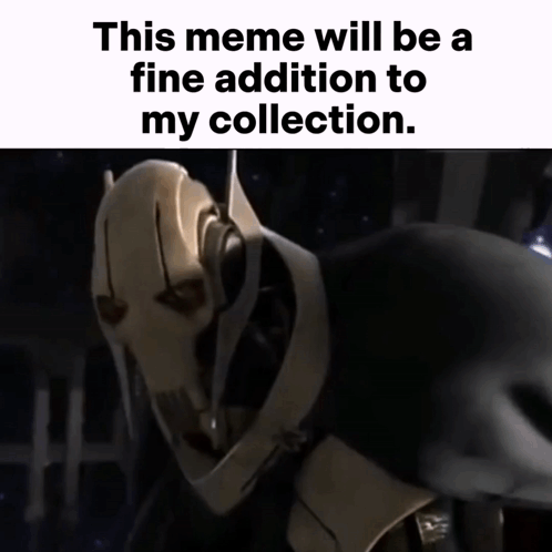 General Grievous This Meme Will Be A Fine Addition To My Collection GIF
