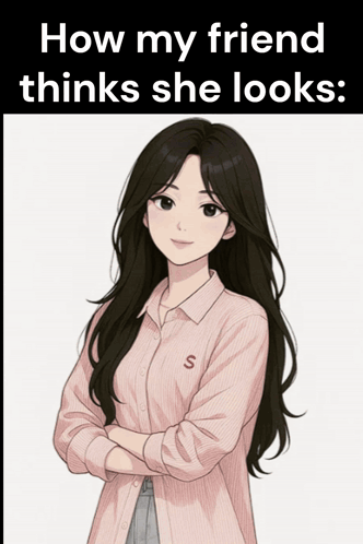 Girl How My Friend Thinks She Looks