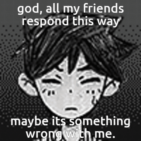 God , All My Friends Respond This Way Maybe It 'S Something Wrong With Me GIF