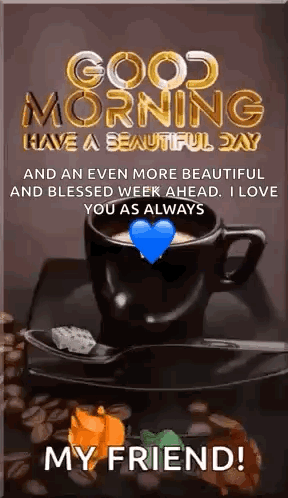 Good Morning Have A Beautiful Day And An Even More Beautiful And Blessed Week Ahead . I Love You As Always My Friend . GIF