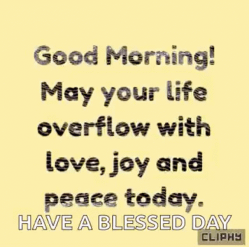 Good Morning ! May Your Life Overflow With Love , Joy And Peace Today . Have A Blessed Day ! GIF