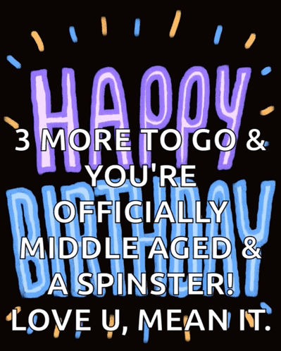 Happy 3 More To Go And You 'Re Officially Middle Aged And A Spinster GIF