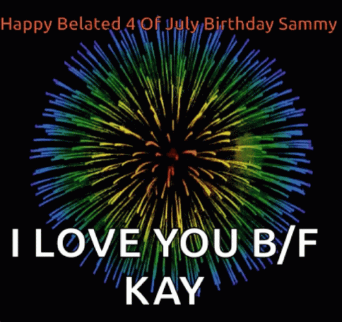 happy belated 4 of july birthday sammy i love you b/f kay fireworks