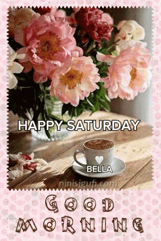 Happy Saturday Bella Good Morning With A Cup Of Coffee And Flowers GIF