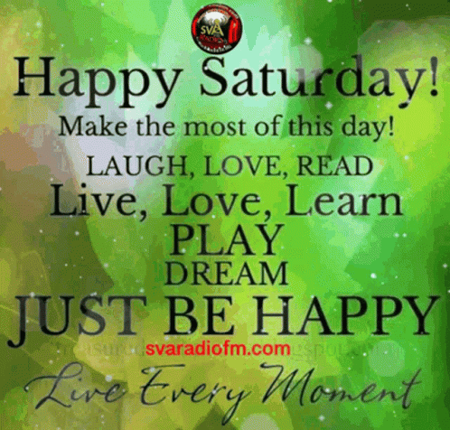 Happy Saturday Make the Most of This Day Laugh Love Read Live Love Learn Play Dream Just Be Happy