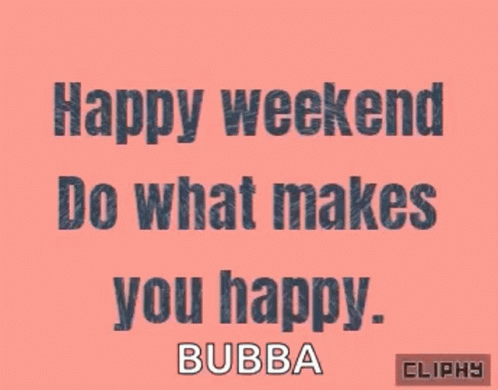 Happy Weekend Do What Makes You Happy Bubba Clippy GIF
