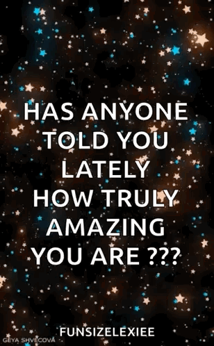 Has Anyone Told You Lately How Truly Amazing You Are?? GIF