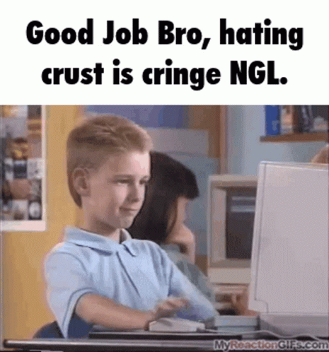 Hating On Crust Is Cringe Good Job Meme GIF