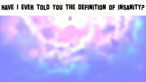 Have I Ever Told You The Definition Of Insanity GIF
