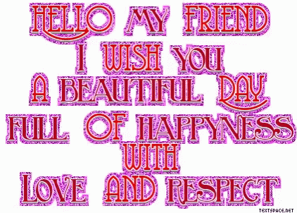 Hello My Friend I Wish You A Beautiful Day Full Of Happiness Love And Respect GIF