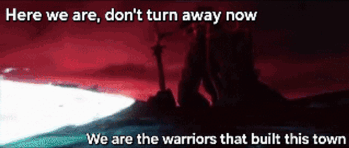 Here We Are Don't Turn Away Now We Are The Warriors That Built This Town GIF