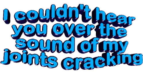 I Couldn't Hear You Over Cracking Joints