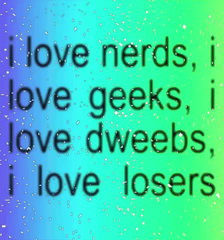 I Love Nerds I Love Geeks I Love Dweebs And I Love Losers GIF