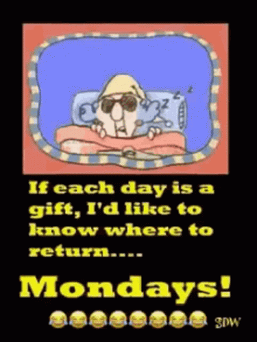 If Each Day Is A Gift , I 'D Like To Know Where To Return ... Mondays ! GIF