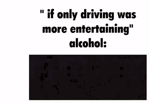 If Only Driving Was More Entertaining Alcohol