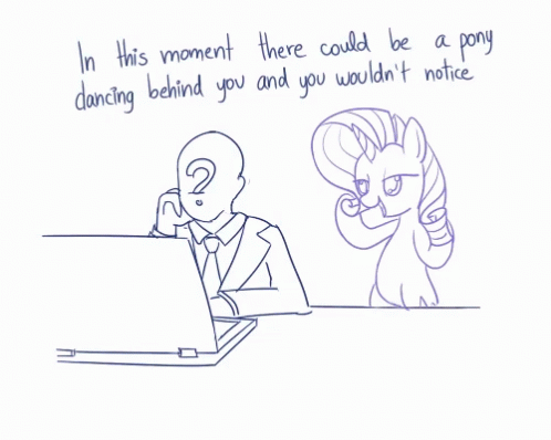 In This Moment There Could Be A Pony Dancing Behind You And You Wouldn 'T Notice .. GIF