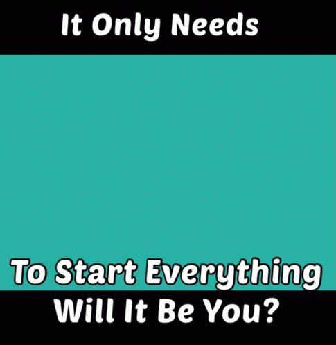 It Only Needs To Start Everything Will It Be You GIF